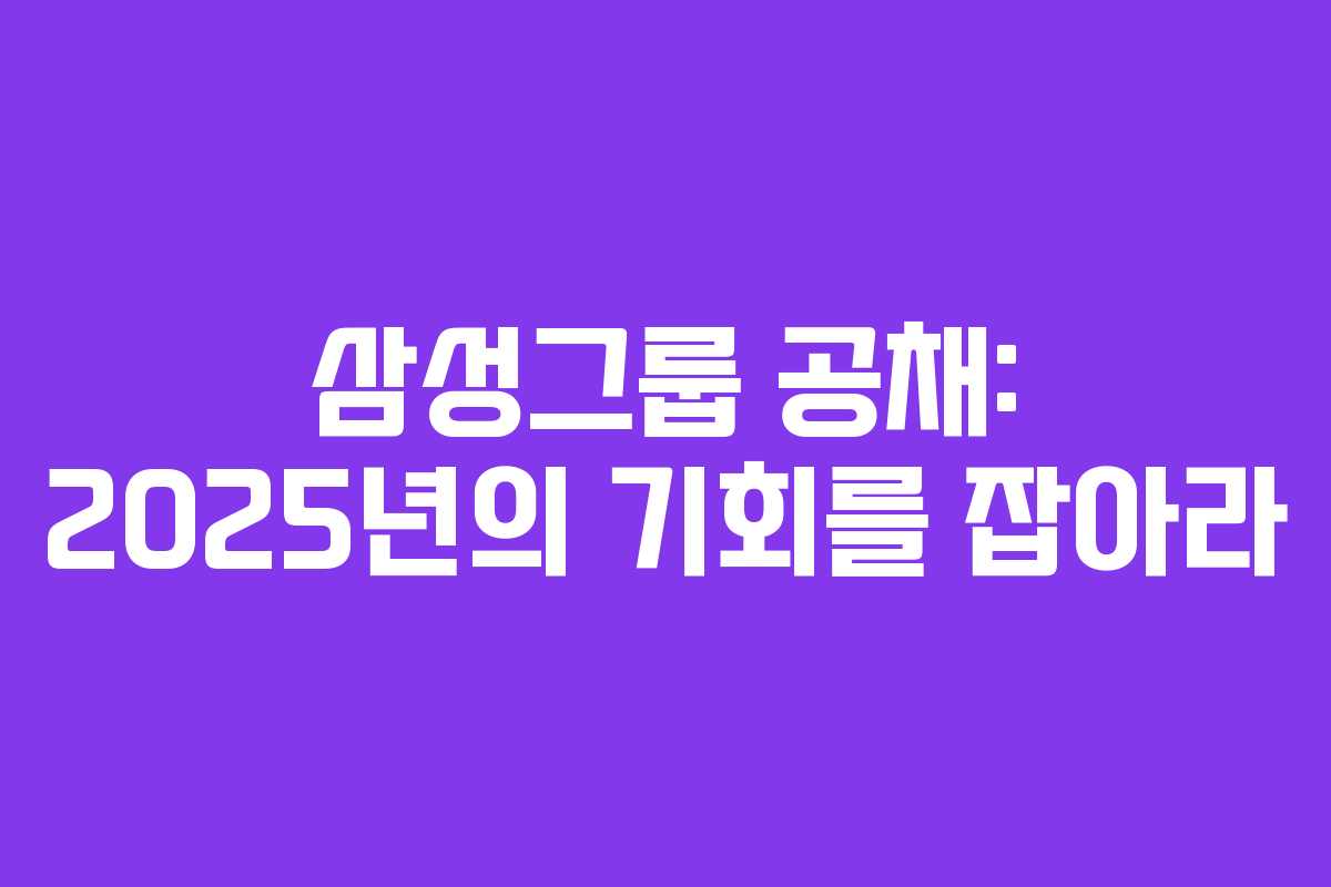 삼성그룹 공채: 2025년의 기회를 잡아라