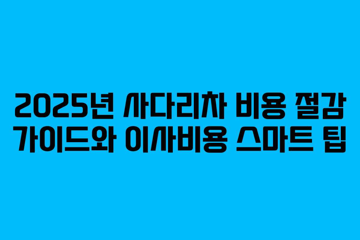 2025년 사다리차 비용 절감 가이드와 이사비용 스마트 팁
