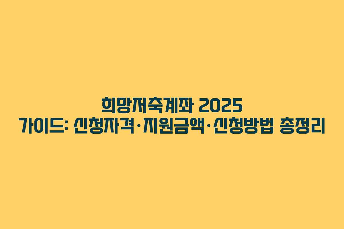 희망저축계좌 2025 가이드: 신청자격·지원금액·신청방법 총정리