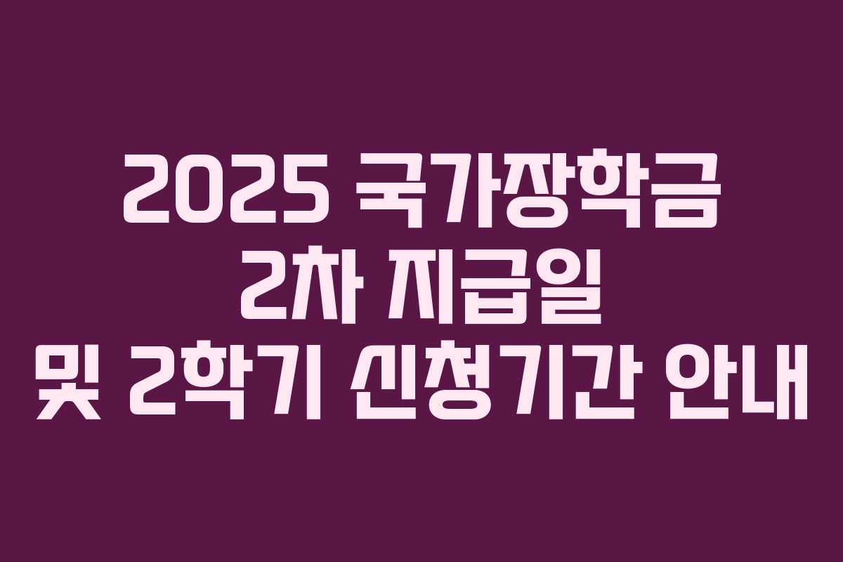 2025 국가장학금 2차 지급일 및 2학기 신청기간 안내