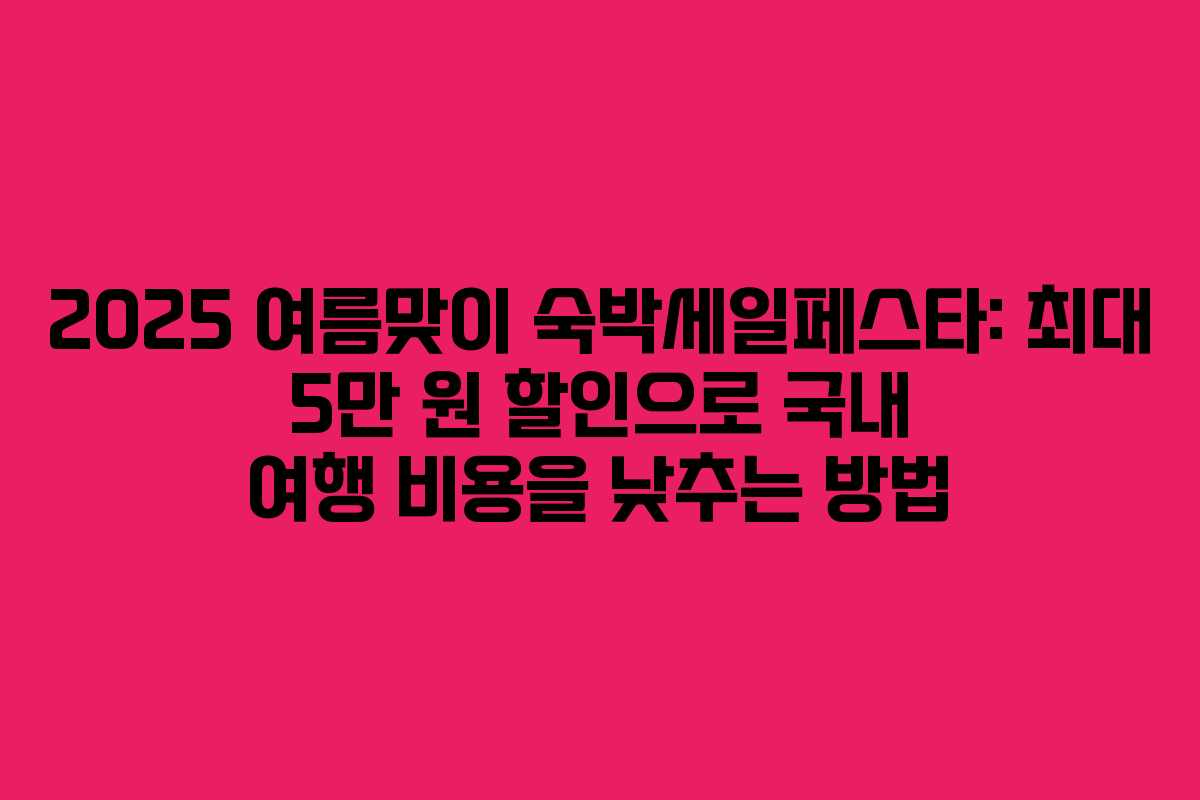 2025 여름맞이 숙박세일페스타: 최대 5만 원 할인으로 국내 여행 비용을 낮추는 방법 2025 여름맞이 숙박세일페스타: 최대 5만 원 할인으로 국내 여행 비용을 낮추는 방법