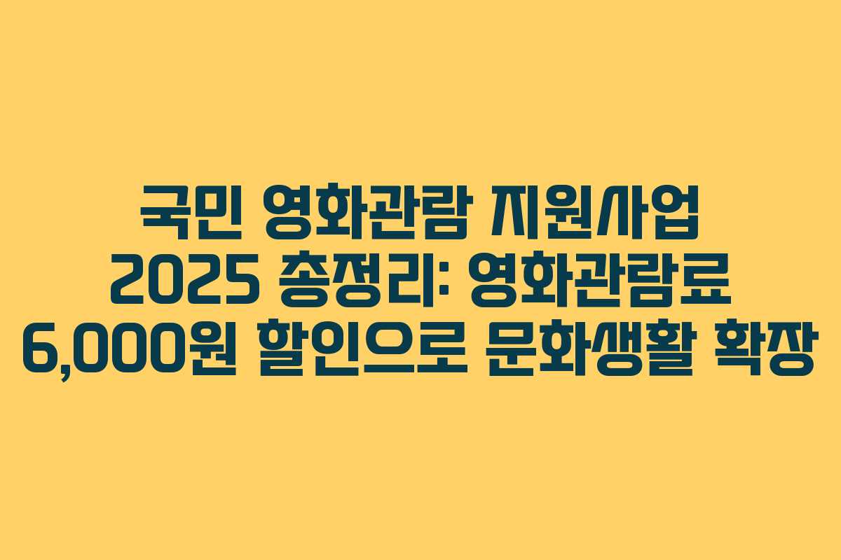 국민 영화관람 지원사업 2025 총정리: 영화관람료 6,000원 할인으로 문화생활 확장