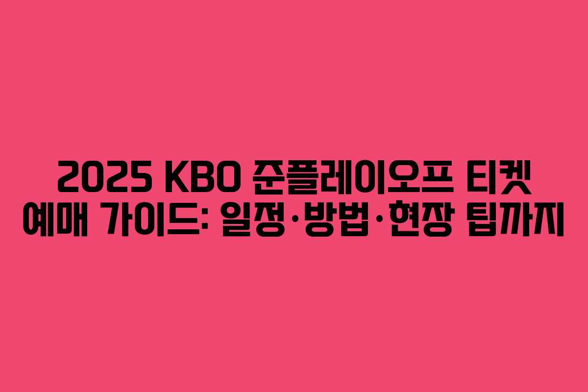 2025 KBO 준플레이오프 티켓 예매 가이드: 일정·방법·현장 팁까지