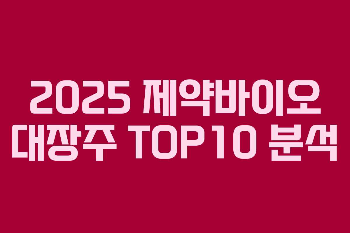 2025 제약바이오 대장주 TOP10 분석