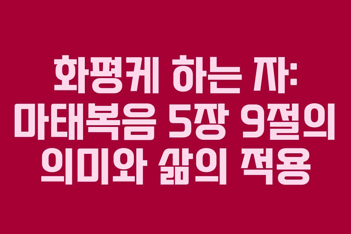 화평케 하는 자: 마태복음 5장 9절의 의미와 삶의 적용