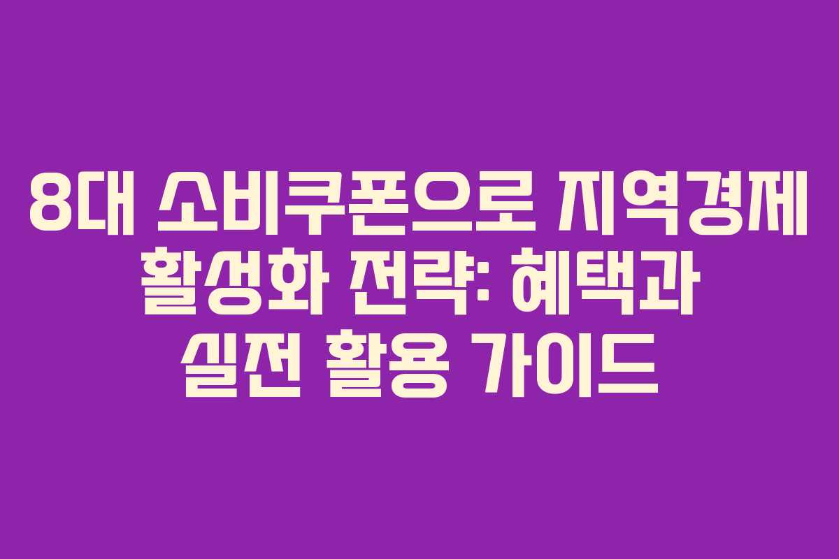8대 소비쿠폰으로 지역경제 활성화 전략: 혜택과 실전 활용 가이드