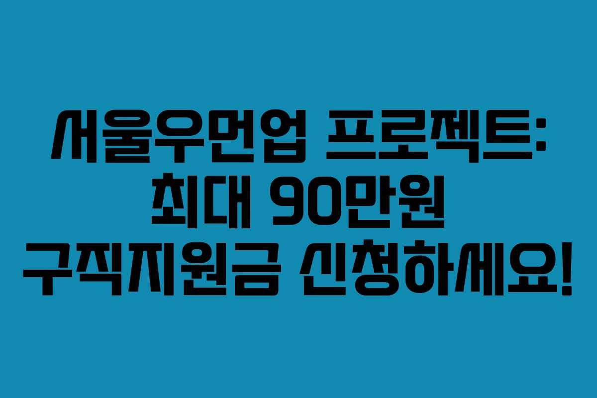 서울우먼업 프로젝트: 최대 90만원 구직지원금 신청하세요!