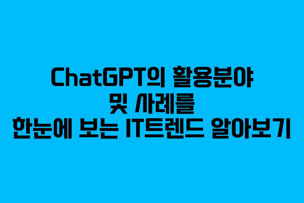 ChatGPT의 활용분야 및 사례를 한눈에 보는 IT트렌드 알아보기