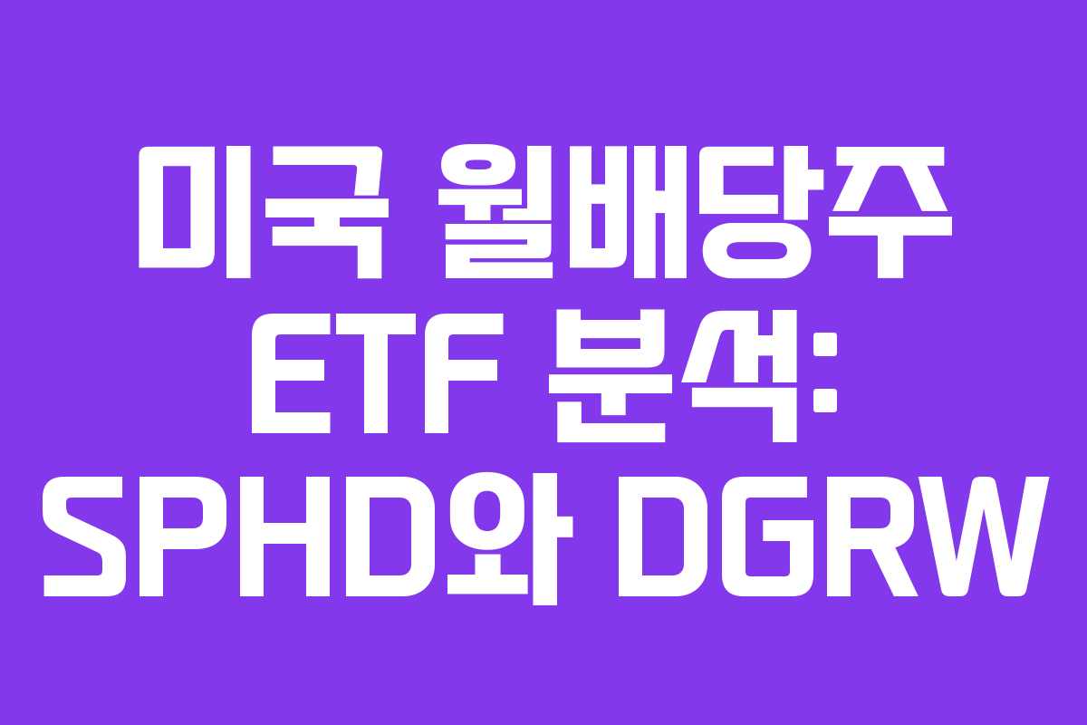 미국 월배당주 ETF 분석: SPHD와 DGRW