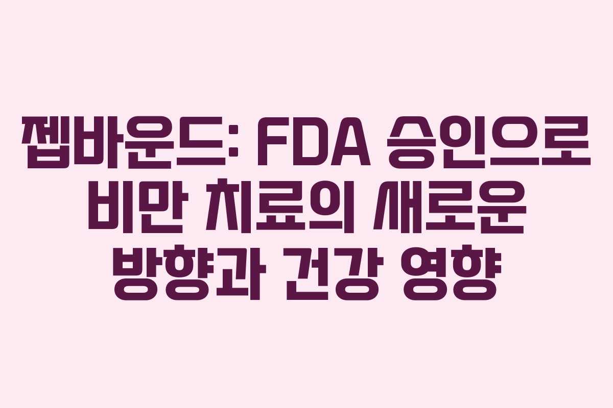 젭바운드: FDA 승인으로 비만 치료의 새로운 방향과 건강 영향