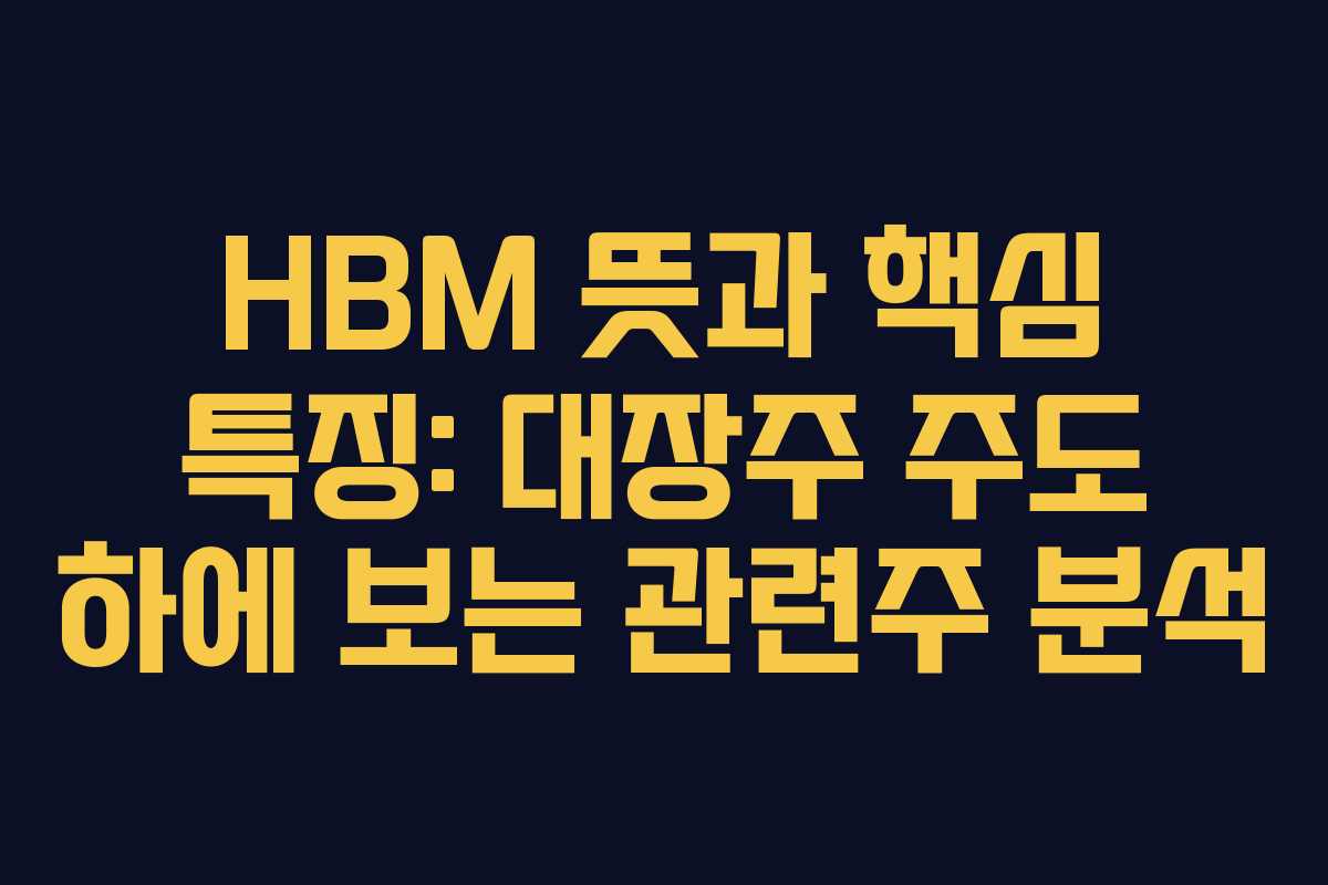 HBM 뜻과 핵심 특징: 대장주 주도 하에 보는 관련주 분석