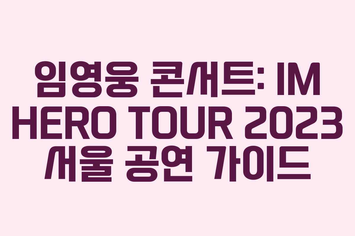 임영웅 콘서트: IM HERO TOUR 2023 서울 공연 가이드