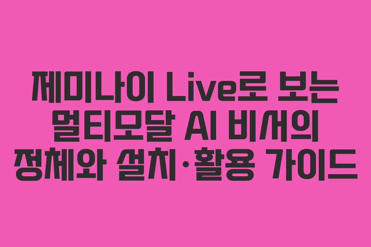 제미나이 Live로 보는 멀티모달 AI 비서의 정체와 설치·활용 가이드