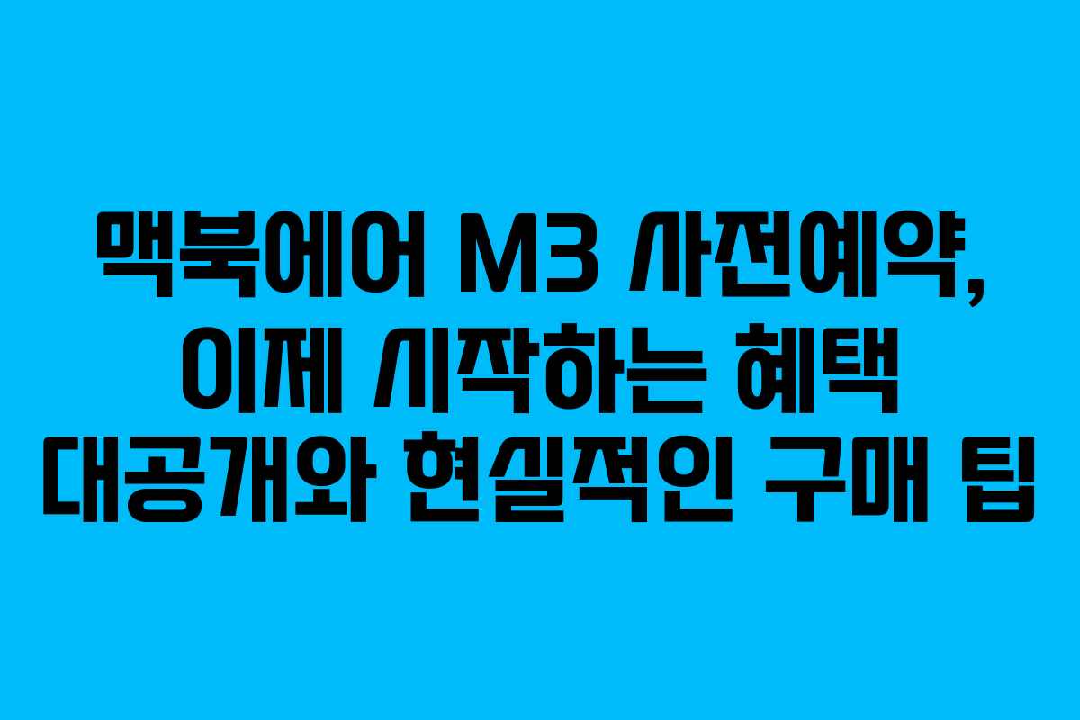 맥북에어 M3 사전예약, 이제 시작하는 혜택 대공개와 현실적인 구매 팁