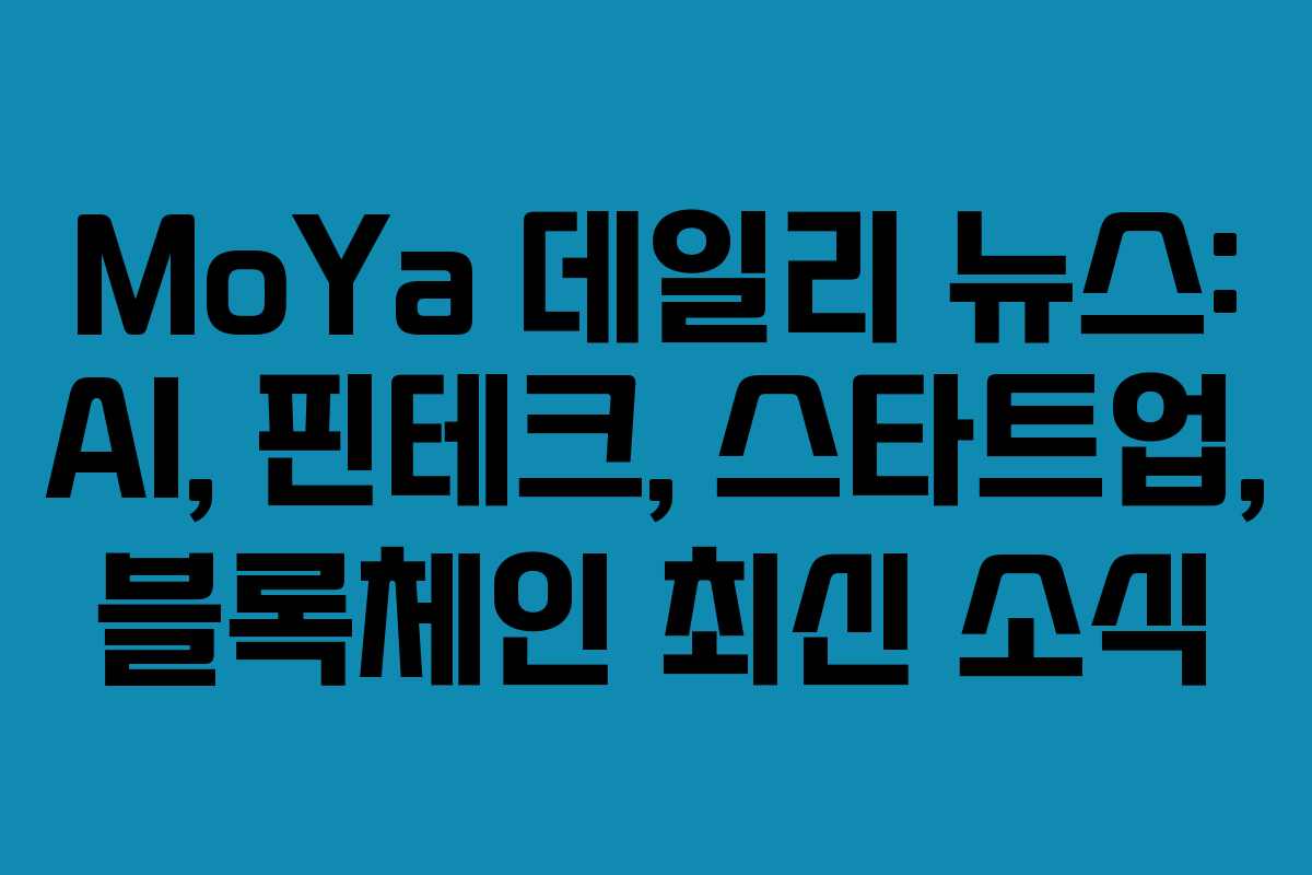MoYa 데일리 뉴스: AI, 핀테크, 스타트업, 블록체인 최신 소식