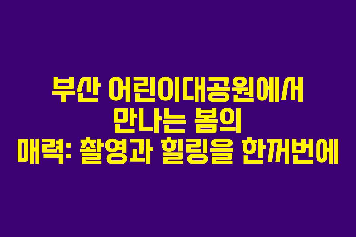 부산 어린이대공원에서 만나는 봄의 매력: 촬영과 힐링을 한꺼번에