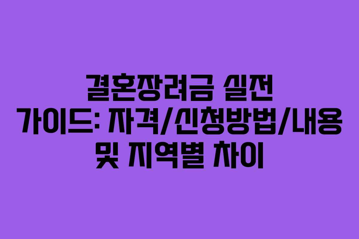 결혼장려금 실전 가이드: 자격/신청방법/내용 및 지역별 차이