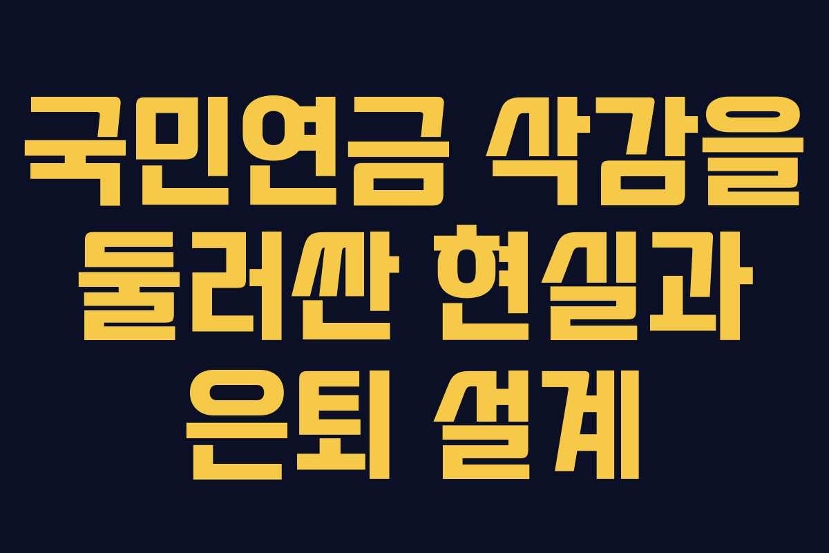 국민연금 삭감을 둘러싼 현실과 은퇴 설계