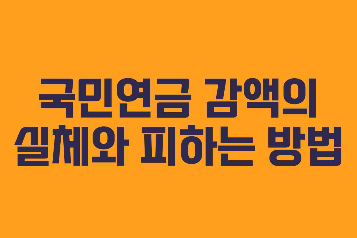 국민연금 감액의 실체와 피하는 방법