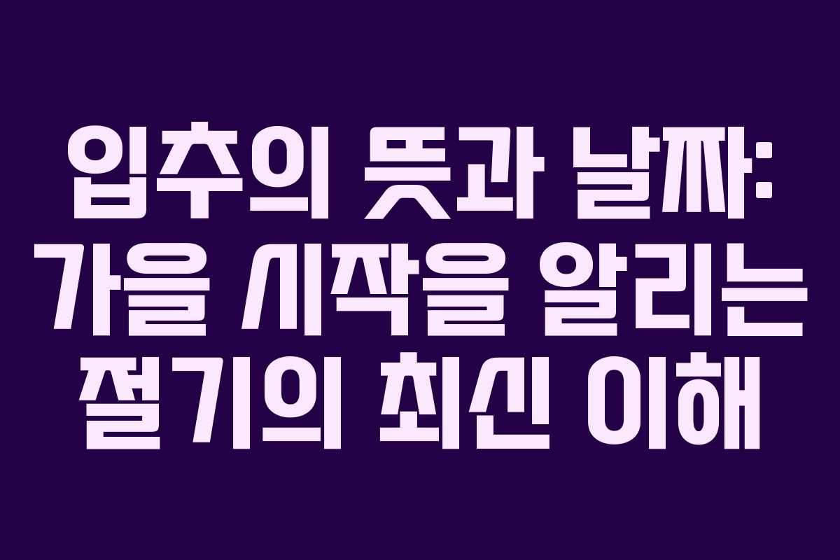 입추의 뜻과 날짜: 가을 시작을 알리는 절기의 최신 이해