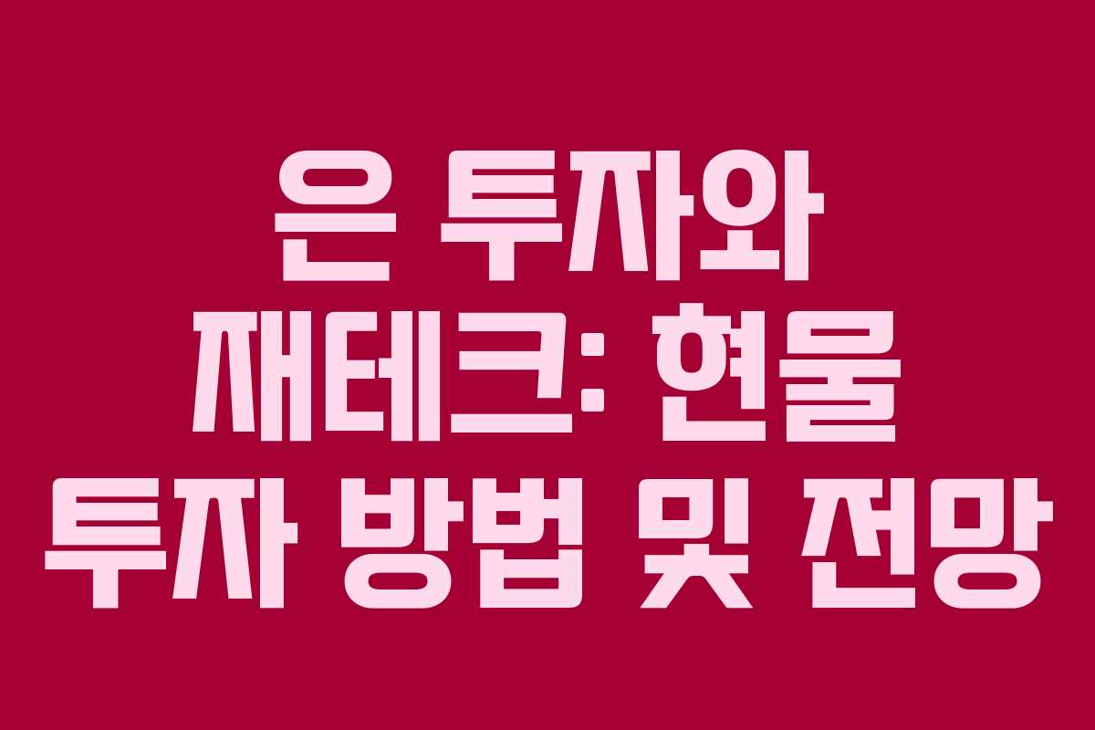은 투자와 재테크: 현물 투자 방법 및 전망