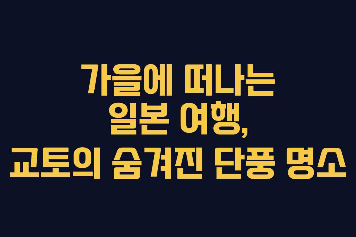 가을에 떠나는 일본 여행, 교토의 숨겨진 단풍 명소