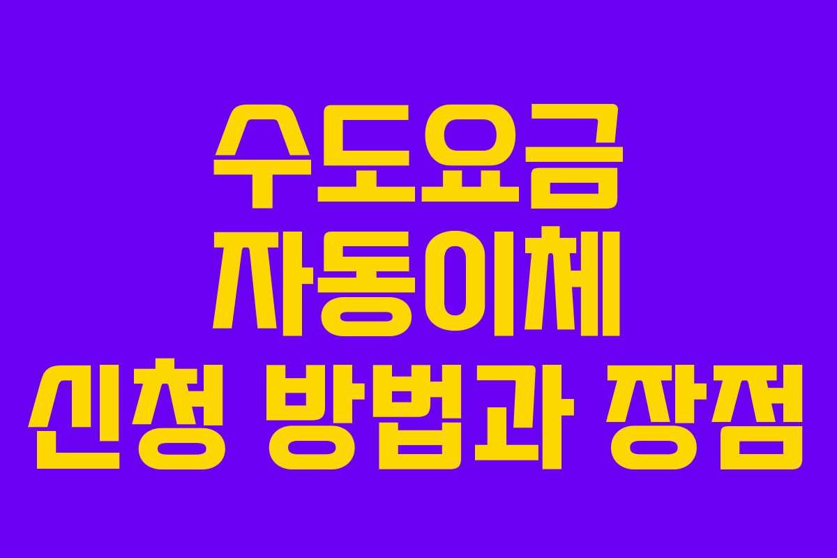 수도요금 자동이체 신청 방법과 장점