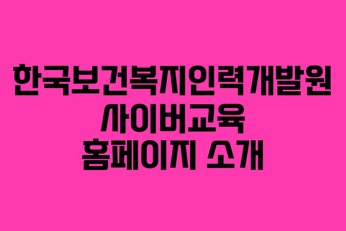 한국보건복지인력개발원 사이버교육 홈페이지 소개