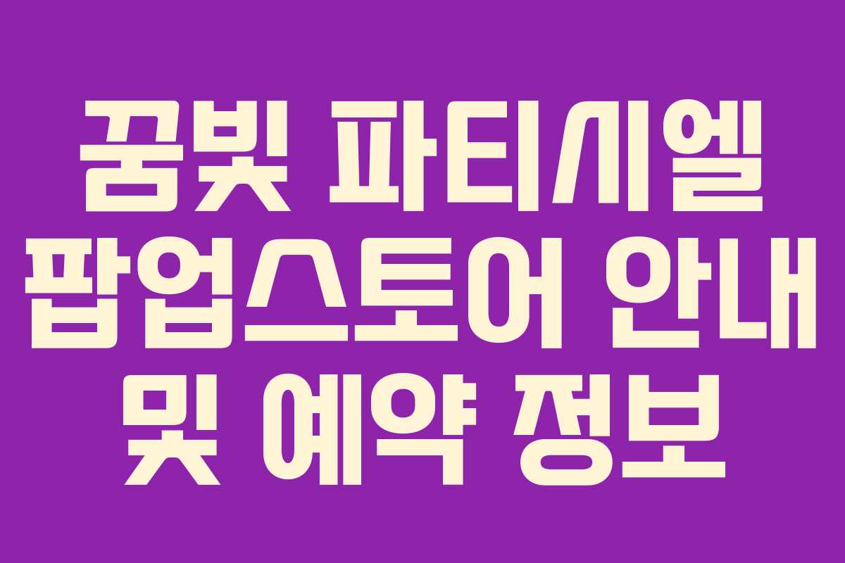 꿈빛 파티시엘 팝업스토어 안내 및 예약 정보
