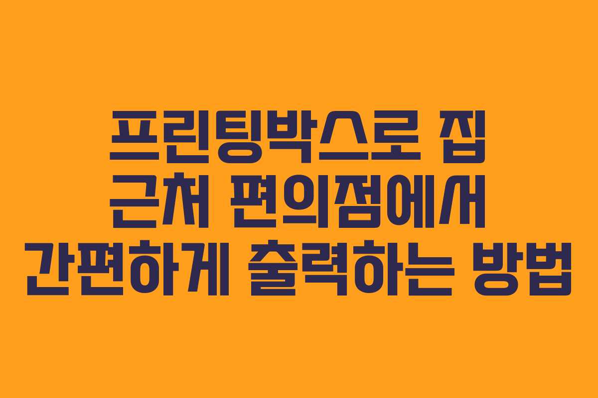 프린팅박스로 집 근처 편의점에서 간편하게 출력하는 방법