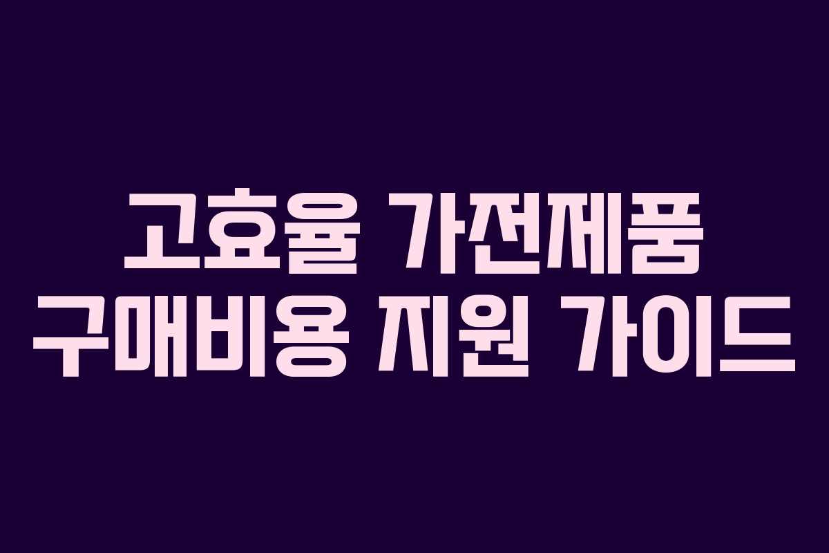고효율 가전제품 구매비용 지원 가이드