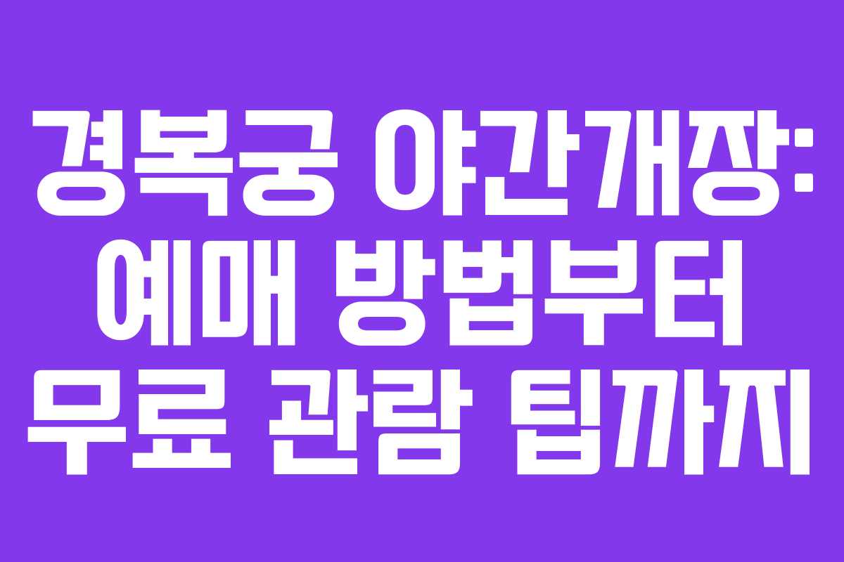 경복궁 야간개장: 예매 방법부터 무료 관람 팁까지