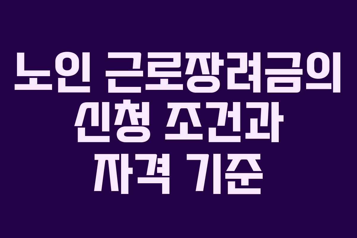 노인 근로장려금의 신청 조건과 자격 기준 노인 근로장려금의 신청 조건과 자격 기준