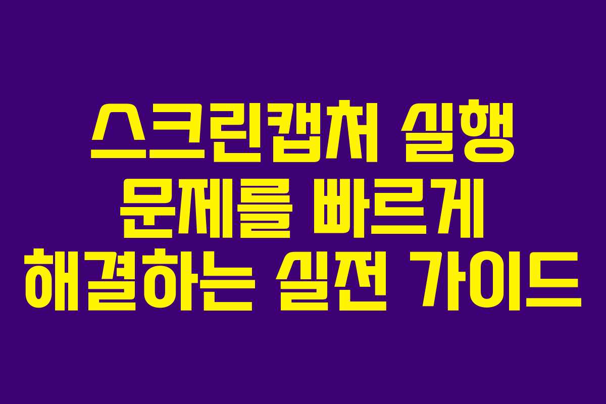 스크린캡처 실행 문제를 빠르게 해결하는 실전 가이드