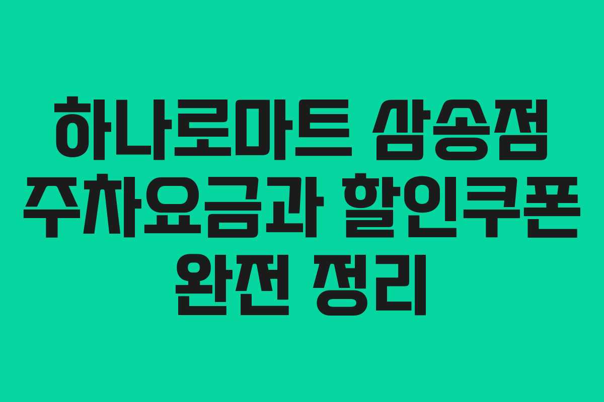 하나로마트 삼송점 주차요금과 할인쿠폰 완전 정리 하나로마트 삼송점 주차요금과 할인쿠폰 완전 정리