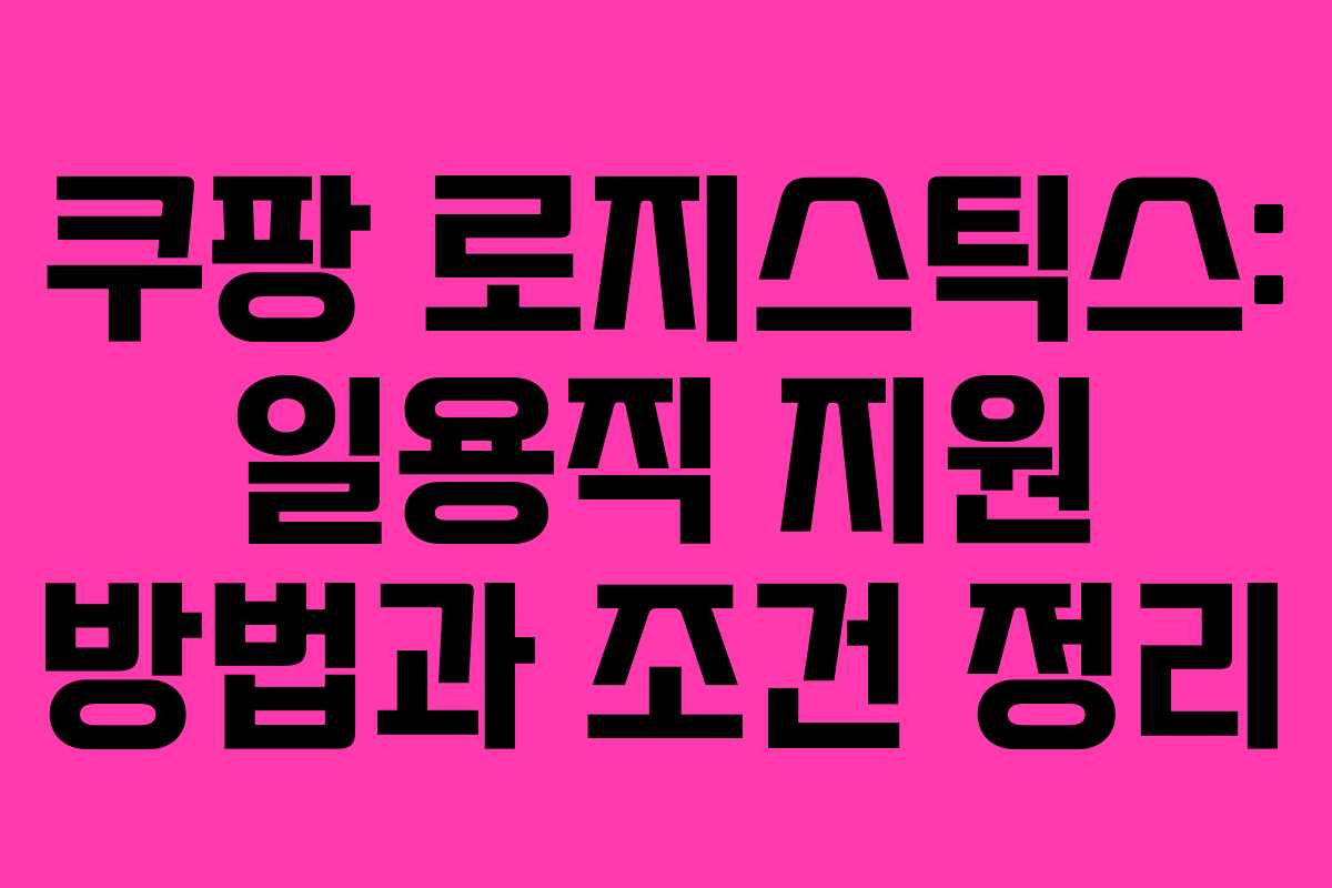 쿠팡 로지스틱스: 일용직 지원 방법과 조건 정리