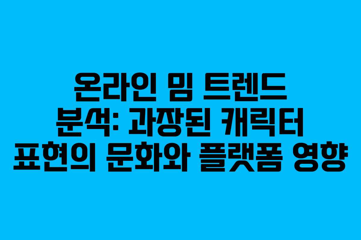 온라인 밈 트렌드 분석: 과장된 캐릭터 표현의 문화와 플랫폼 영향 온라인 밈 트렌드 분석: 과장된 캐릭터 표현의 문화와 플랫폼 영향