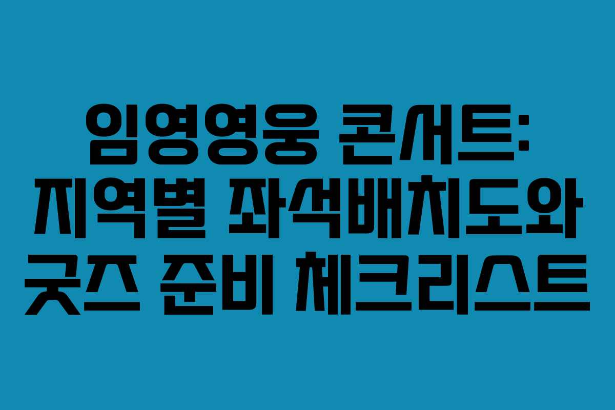 임영영웅 콘서트: 지역별 좌석배치도와 굿즈 준비 체크리스트