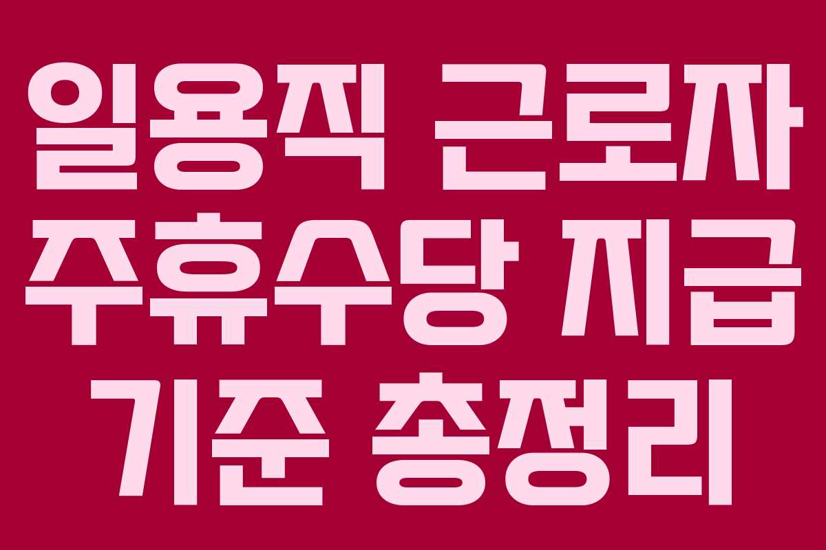 일용직 근로자 주휴수당 지급 기준 총정리 일용직 근로자 주휴수당 지급 기준 총정리