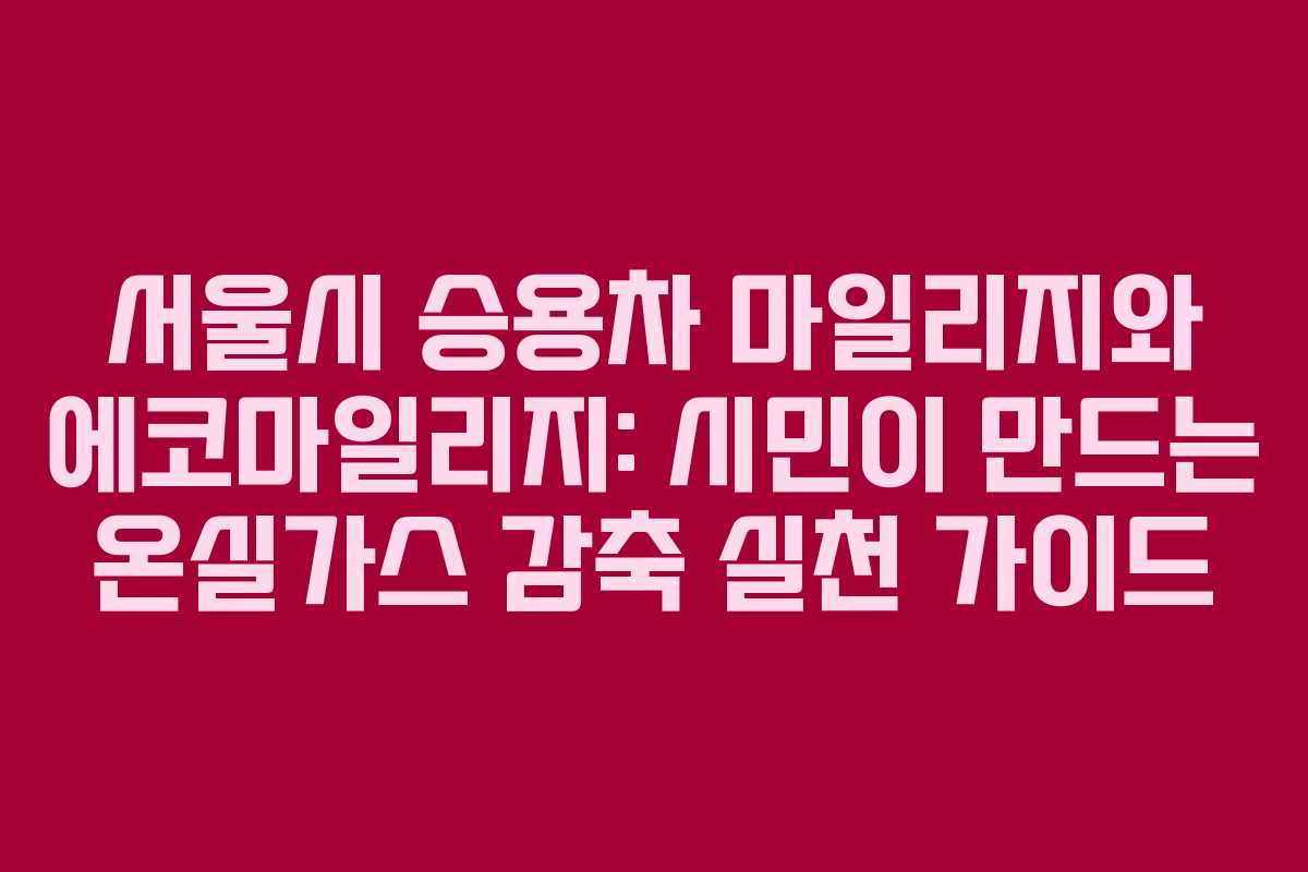 서울시 승용차 마일리지와 에코마일리지: 시민이 만드는 온실가스 감축 실천 가이드