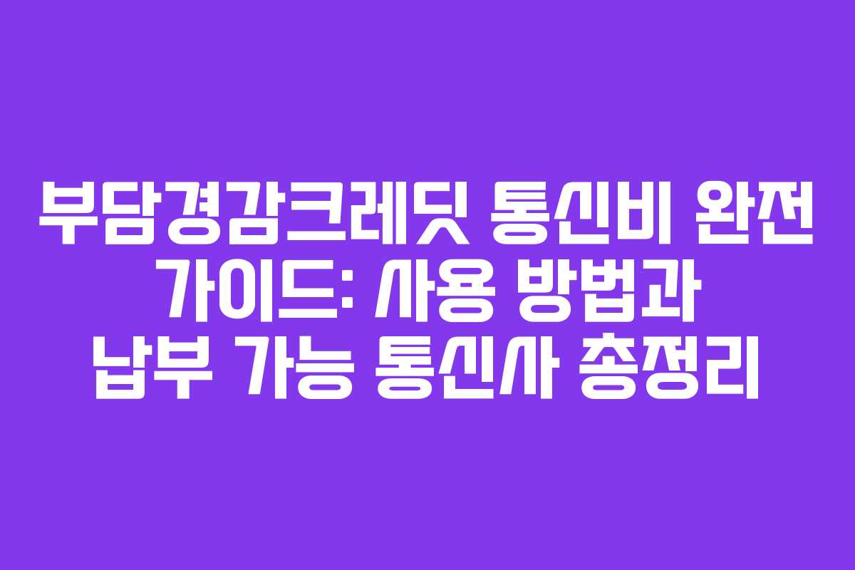 부담경감크레딧 통신비 완전 가이드: 사용 방법과 납부 가능 통신사 총정리