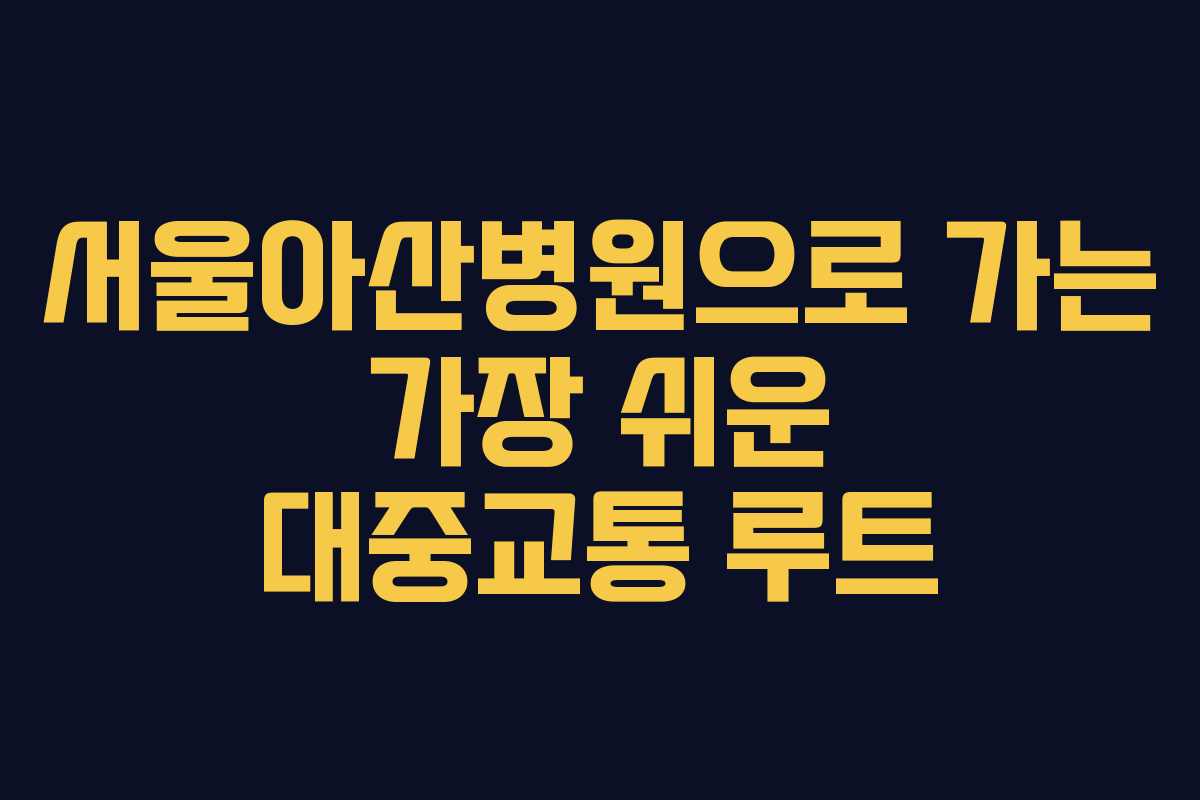 서울아산병원으로 가는 가장 쉬운 대중교통 루트