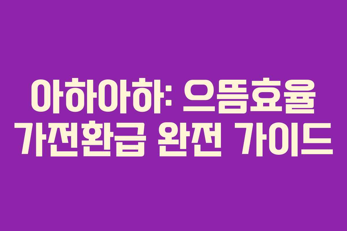 아하아하: 으뜸효율 가전환급 완전 가이드