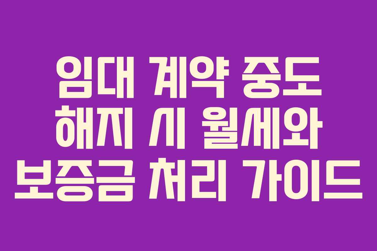 임대 계약 중도 해지 시 월세와 보증금 처리 가이드