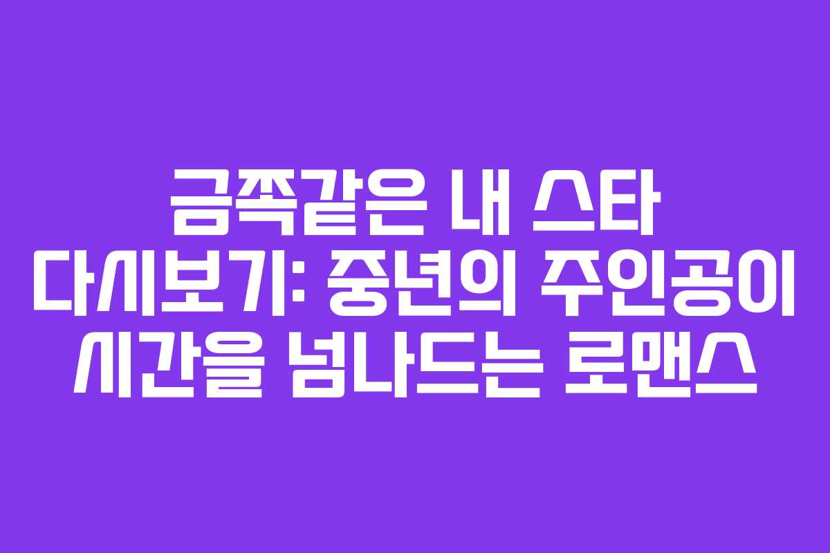금쪽같은 내 스타 다시보기: 중년의 주인공이 시간을 넘나드는 로맨스