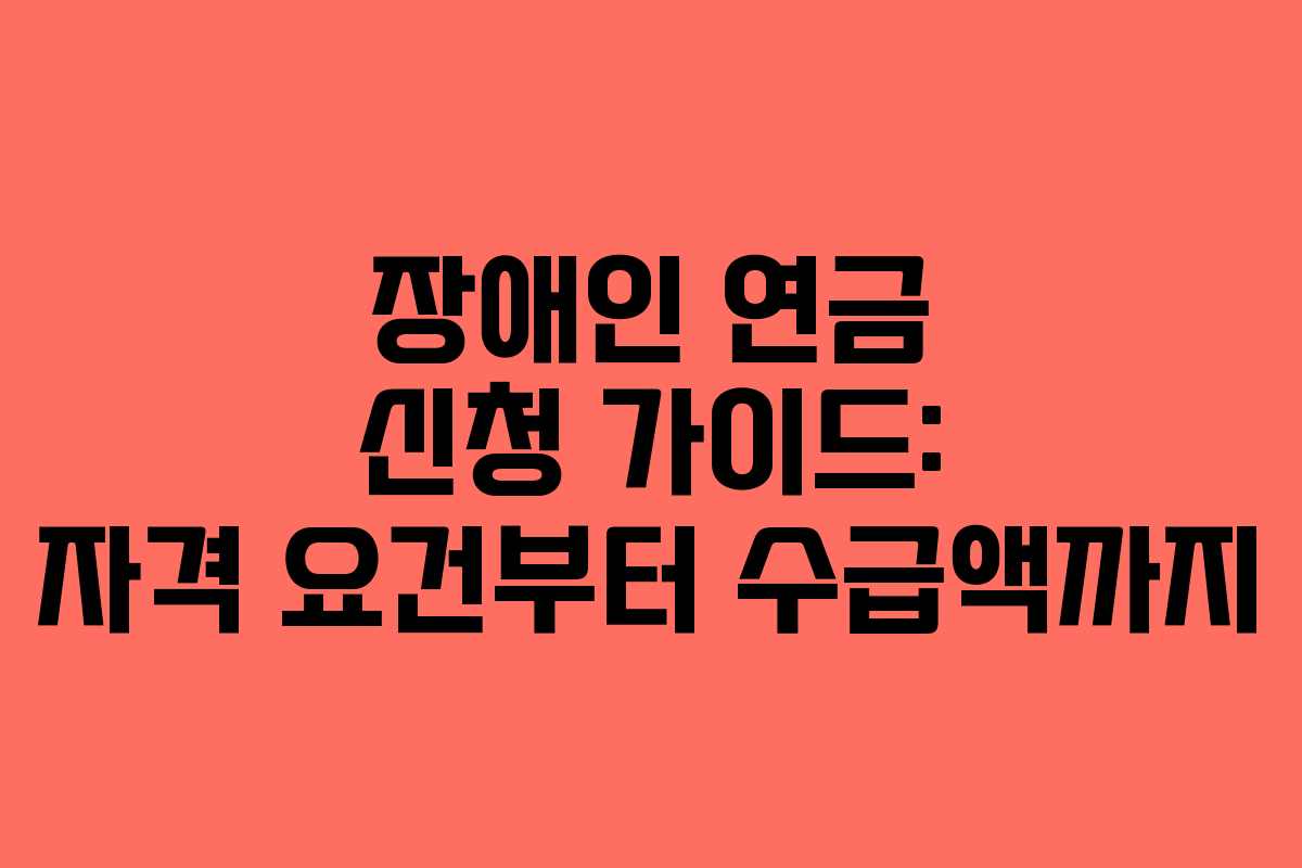 장애인 연금 신청 가이드: 자격 요건부터 수급액까지