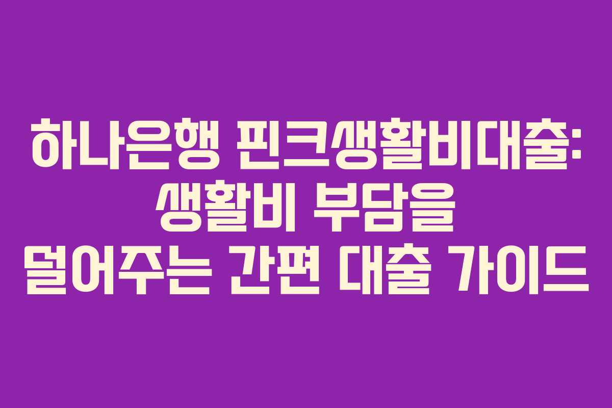 하나은행 핀크생활비대출: 생활비 부담을 덜어주는 간편 대출 가이드