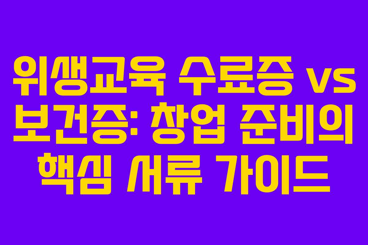 위생교육 수료증 vs 보건증: 창업 준비의 핵심 서류 가이드 위생교육 수료증 vs 보건증: 창업 준비의 핵심 서류 가이드