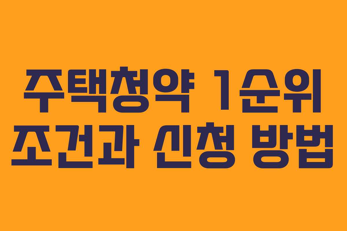 주택청약 1순위 조건과 신청 방법