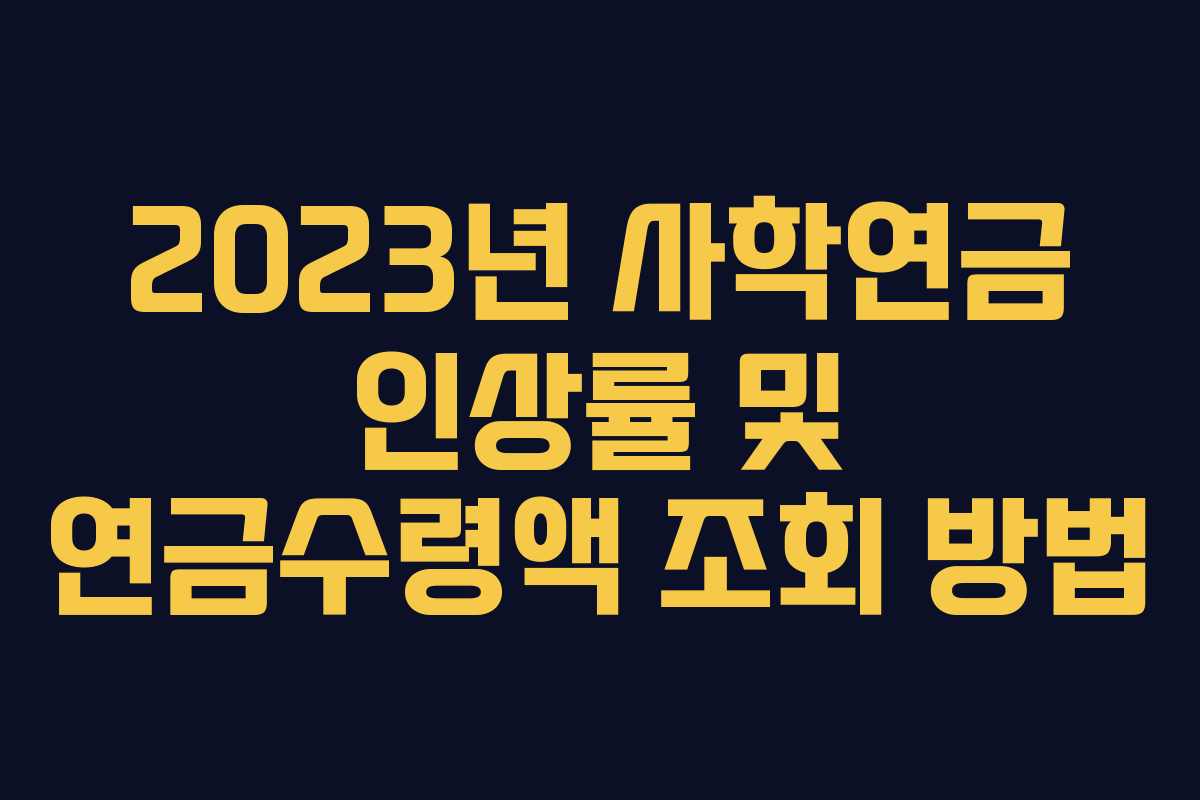 2023년 사학연금 인상률 및 연금수령액 조회 방법